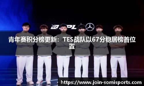 青年赛积分榜更新：TES战队以67分稳居榜首位置