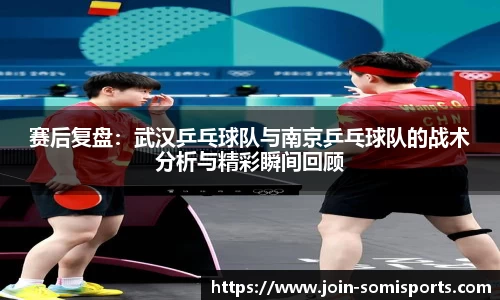 赛后复盘：武汉乒乓球队与南京乒乓球队的战术分析与精彩瞬间回顾
